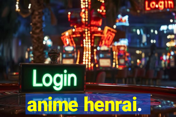 anime henrai.